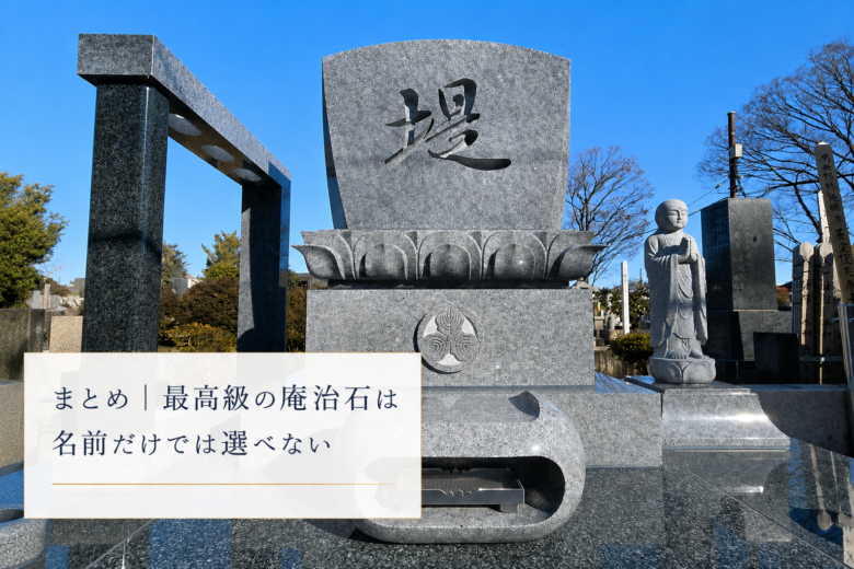 まとめ｜最高級の庵治石は名前だけでは選べない